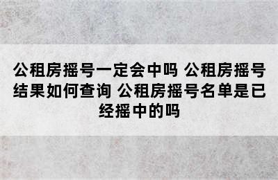 公租房摇号一定会中吗 公租房摇号结果如何查询 公租房摇号名单是已经摇中的吗